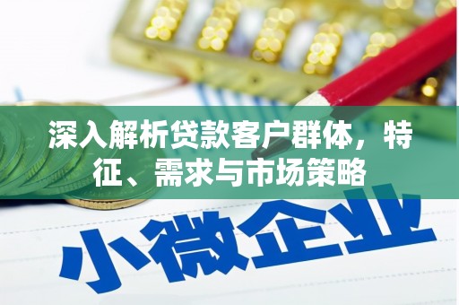 源城深入解析贷款客户群体，特征、需求与市场策略