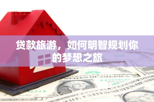 源城贷款旅游，如何明智规划你的梦想之旅