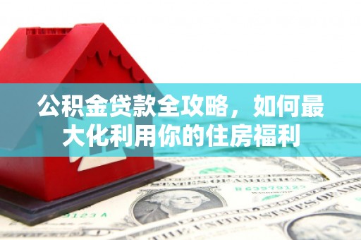 源城公积金贷款全攻略，如何最大化利用你的住房福利
