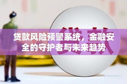 源城贷款风险预警系统，金融安全的守护者与未来趋势