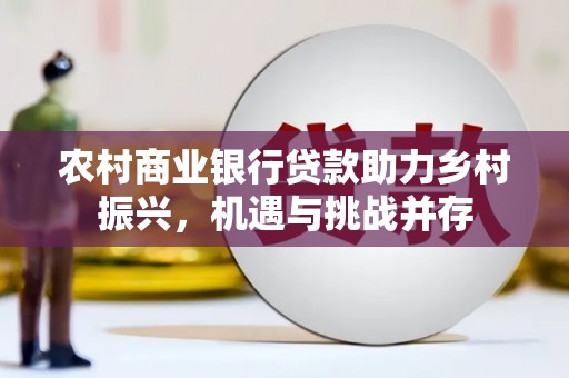 源城农村商业银行贷款助力乡村振兴，机遇与挑战并存
