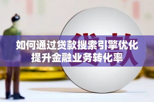 源城如何通过贷款搜索引擎优化提升金融业务转化率