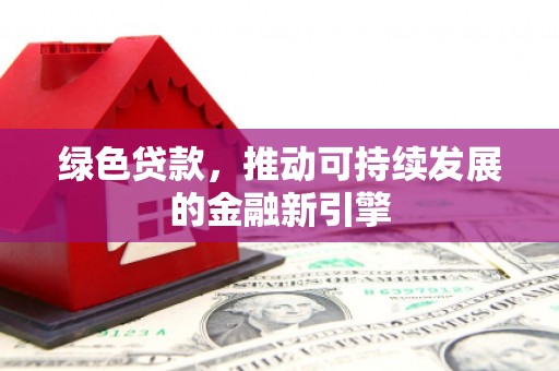 源城绿色贷款，推动可持续发展的金融新引擎