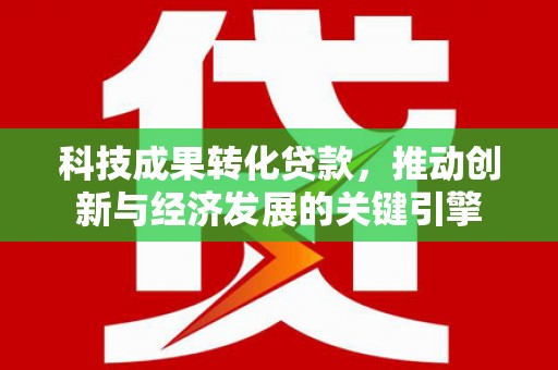 源城科技成果转化贷款，推动创新与经济发展的关键引擎