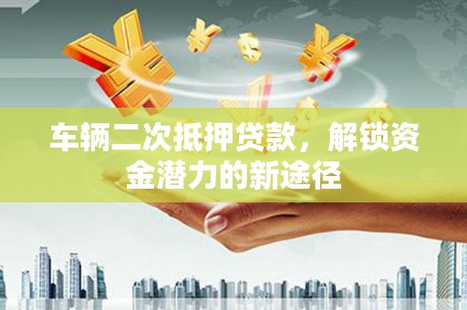 源城车辆二次抵押贷款，解锁资金潜力的新途径