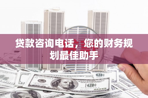 源城贷款咨询电话，您的财务规划最佳助手