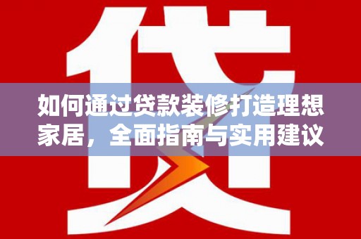 源城如何通过贷款装修打造理想家居，全面指南与实用建议