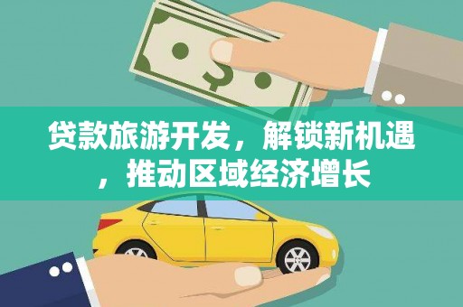 源城贷款旅游开发，解锁新机遇，推动区域经济增长