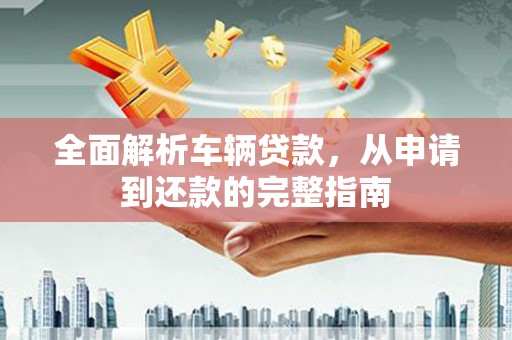 源城全面解析车辆贷款，从申请到还款的完整指南