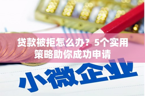 源城贷款被拒怎么办？5个实用策略助你成功申请