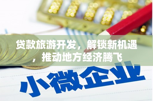 源城贷款旅游开发，解锁新机遇，推动地方经济腾飞