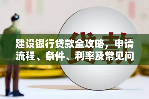 源城建设银行贷款全攻略，申请流程、条件、利率及常见问题解答