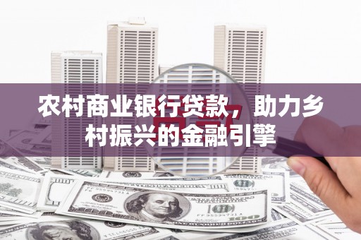 源城农村商业银行贷款，助力乡村振兴的金融引擎